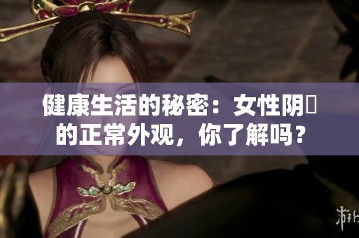 健康生活的秘密：女性陰脣的正常外觀，你了解嗎？