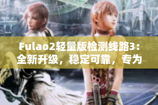 Fulao2輕量版檢測線路3：全新升級，穩(wěn)定可靠，專為您打造