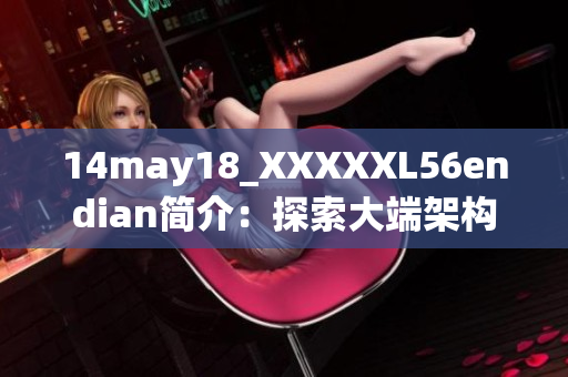 14may18_XXXXXL56endian簡(jiǎn)介：探索大端架構(gòu)的基礎(chǔ)與應(yīng)用