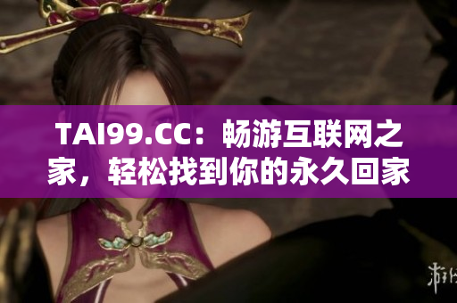 TAI99.CC：暢游互聯(lián)網(wǎng)之家，輕松找到你的永久回家地址！