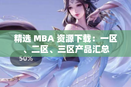 精選 MBA 資源下載：一區(qū)、二區(qū)、三區(qū)產品匯總