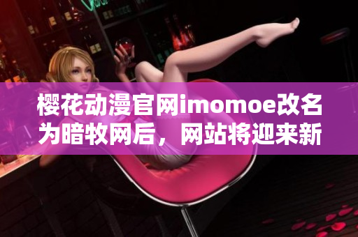 櫻花動漫官網(wǎng)imomoe改名為暗牧網(wǎng)后，網(wǎng)站將迎來新篇章