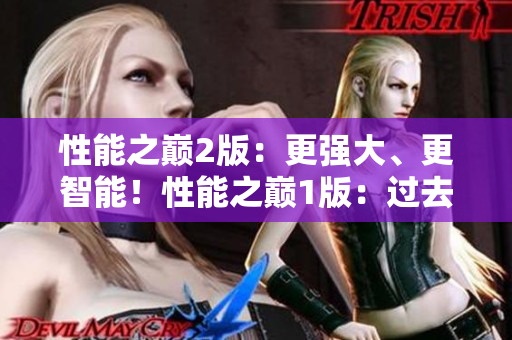 性能之巔2版：更強大、更智能！性能之巔1版：過去與現(xiàn)在的對比