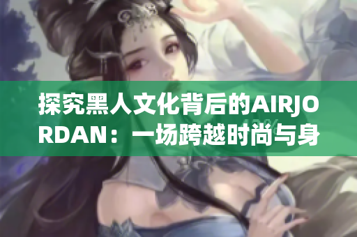 探究黑人文化背后的AIRJORDAN：一場跨越時(shí)尚與身份認(rèn)同的交匯