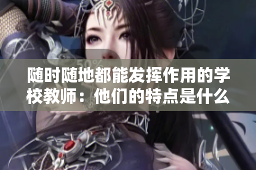 隨時(shí)隨地都能發(fā)揮作用的學(xué)校教師：他們的特點(diǎn)是什么？