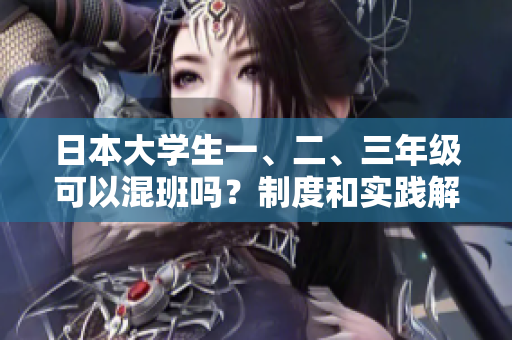 日本大學(xué)生一、二、三年級(jí)可以混班嗎？制度和實(shí)踐解析