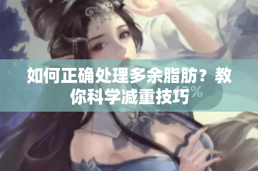 如何正確處理多余脂肪？教你科學(xué)減重技巧