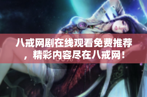八戒網(wǎng)劇在線觀看免費(fèi)推薦，精彩內(nèi)容盡在八戒網(wǎng)！