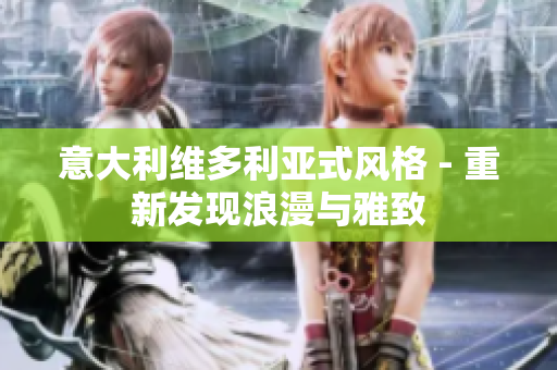 意大利維多利亞式風(fēng)格 - 重新發(fā)現(xiàn)浪漫與雅致