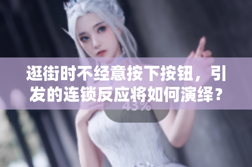 逛街時不經(jīng)意按下按鈕，引發(fā)的連鎖反應(yīng)將如何演繹？