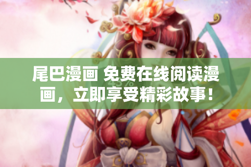 尾巴漫畫 免費在線閱讀漫畫，立即享受精彩故事！