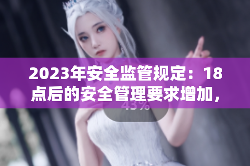 2023年安全監(jiān)管規(guī)定：18點(diǎn)后的安全管理要求增加，為大象引入更多保護(hù)措施