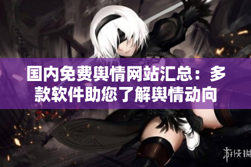 國內(nèi)免費(fèi)輿情網(wǎng)站匯總：多款軟件助您了解輿情動向