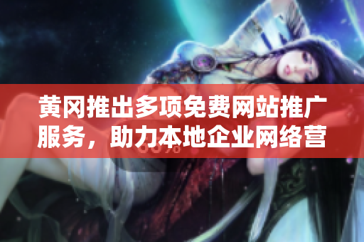 黃岡推出多項(xiàng)免費(fèi)網(wǎng)站推廣服務(wù)，助力本地企業(yè)網(wǎng)絡(luò)營銷增效