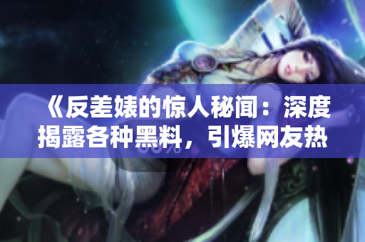 《反差婊的驚人秘聞：深度揭露各種黑料，引爆網(wǎng)友熱議！》