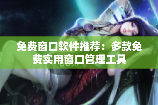 免費窗口軟件推薦：多款免費實用窗口管理工具
