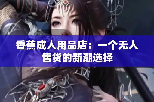 香蕉成人用品店：一個無人售貨的新潮選擇