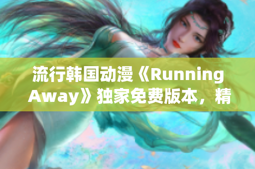 流行韓國動漫《Running Away》獨家免費版本，精彩劇情輕松追！