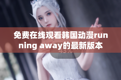 免費(fèi)在線觀看韓國(guó)動(dòng)漫running away的最新版本