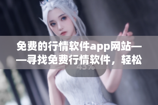 免費(fèi)的行情軟件app網(wǎng)站——尋找免費(fèi)行情軟件，輕松獲取股市行情