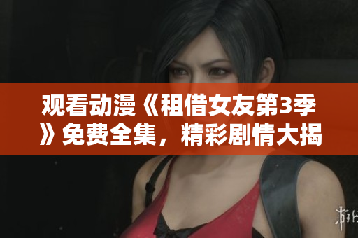 觀看動漫《租借女友第3季》免費(fèi)全集，精彩劇情大揭秘
