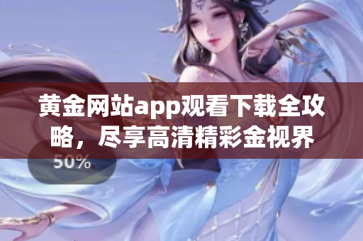 黃金網(wǎng)站app觀看下載全攻略，盡享高清精彩金視界