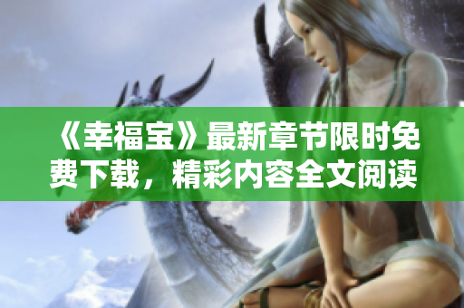 《幸福寶》最新章節(jié)限時免費下載，精彩內(nèi)容全文閱讀享受快樂時光