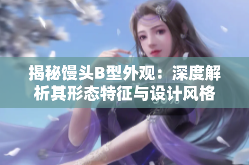 揭秘饅頭B型外觀：深度解析其形態(tài)特征與設(shè)計風(fēng)格