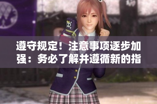 遵守規(guī)定！注意事項(xiàng)逐步加強(qiáng)：務(wù)必了解并遵循新的指南