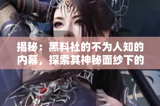 揭秘：黑料社的不為人知的內(nèi)幕，探索其神秘面紗下的真相與秘密