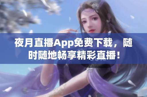 夜月直播App免費下載，隨時隨地暢享精彩直播！