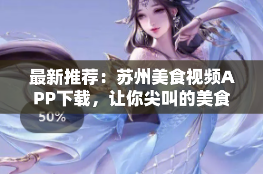 最新推薦：蘇州美食視頻APP下載，讓你尖叫的美食體驗(yàn)