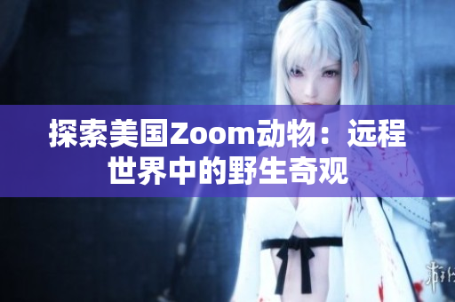 探索美國(guó)Zoom動(dòng)物：遠(yuǎn)程世界中的野生奇觀