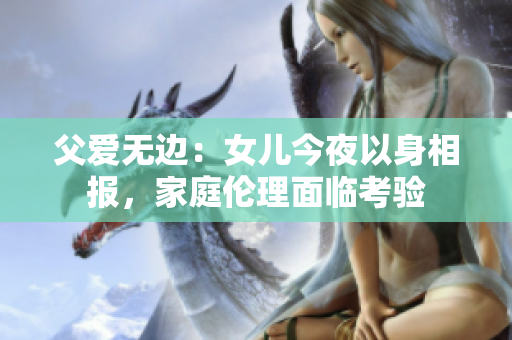 父愛(ài)無(wú)邊：女兒今夜以身相報(bào)，家庭倫理面臨考驗(yàn)