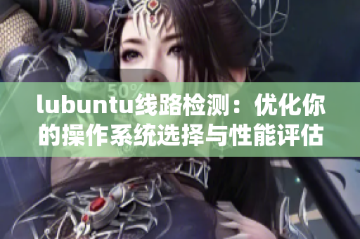 lubuntu線路檢測(cè)：優(yōu)化你的操作系統(tǒng)選擇與性能評(píng)估