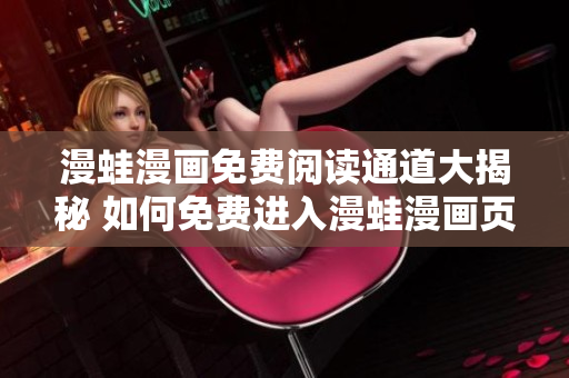漫蛙漫畫免費(fèi)閱讀通道大揭秘 如何免費(fèi)進(jìn)入漫蛙漫畫頁(yè)面？