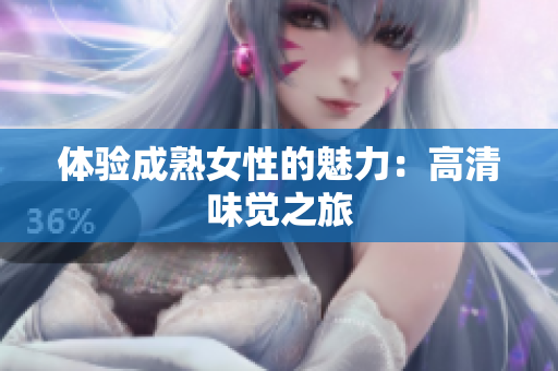 體驗(yàn)成熟女性的魅力：高清味覺之旅