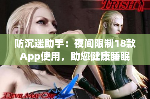 防沉迷助手：夜間限制18款A(yù)pp使用，助您健康睡眠
