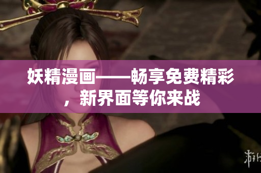 妖精漫畫——暢享免費精彩，新界面等你來戰(zhàn)