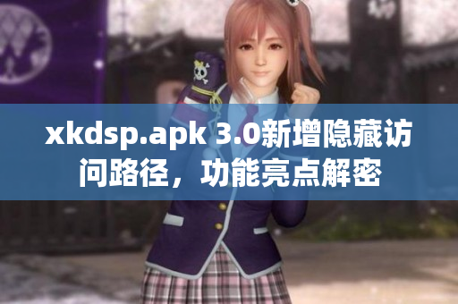 xkdsp.apk 3.0新增隱藏訪問(wèn)路徑，功能亮點(diǎn)解密