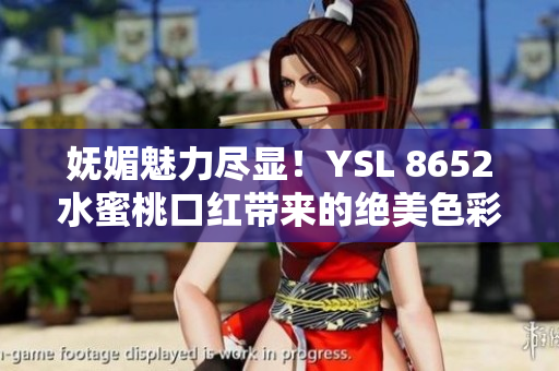 嫵媚魅力盡顯！YSL 8652水蜜桃口紅帶來(lái)的絕美色彩
