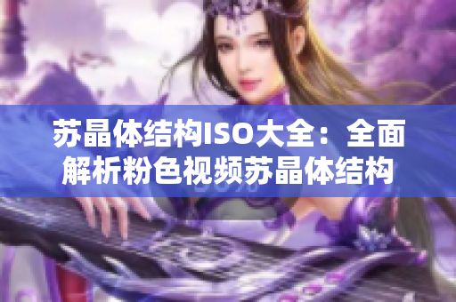 蘇晶體結(jié)構(gòu)ISO大全：全面解析粉色視頻蘇晶體結(jié)構(gòu)