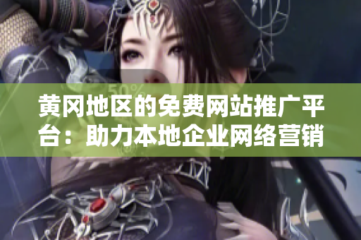 黃岡地區(qū)的免費(fèi)網(wǎng)站推廣平臺(tái)：助力本地企業(yè)網(wǎng)絡(luò)營銷的利器