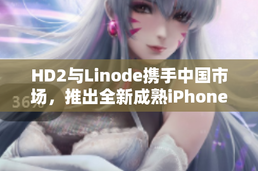 HD2與Linode攜手中國市場，推出全新成熟iPhone