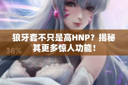 狼牙套不只是高HNP？揭秘其更多驚人功能！