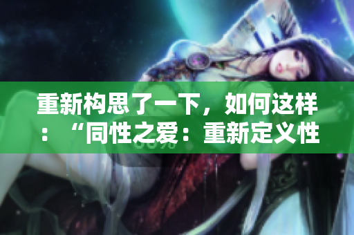 重新構(gòu)思了一下，如何這樣：“同性之愛：重新定義性別和身份”