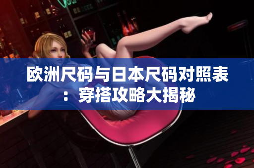 歐洲尺碼與日本尺碼對(duì)照表：穿搭攻略大揭秘
