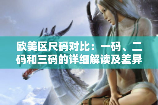 歐美區(qū)尺碼對(duì)比：一碼、二碼和三碼的詳細(xì)解讀及差異分析
