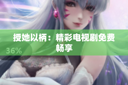 授她以柄：精彩電視劇免費(fèi)暢享