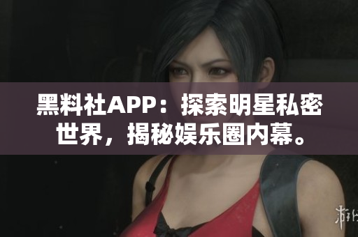黑料社APP：探索明星私密世界，揭秘娛樂(lè)圈內(nèi)幕。